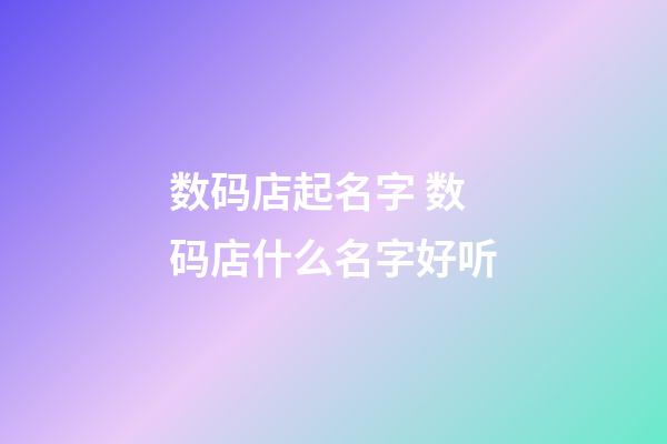 数码店起名字 数码店什么名字好听-第1张-店铺起名-玄机派